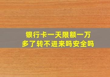 银行卡一天限额一万多了转不进来吗安全吗