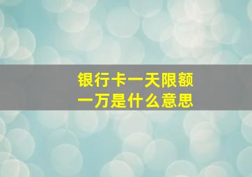 银行卡一天限额一万是什么意思