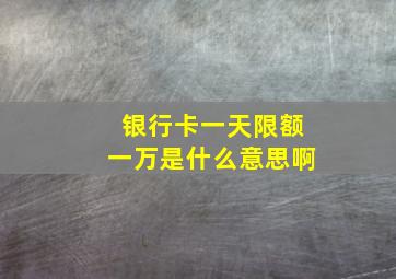 银行卡一天限额一万是什么意思啊