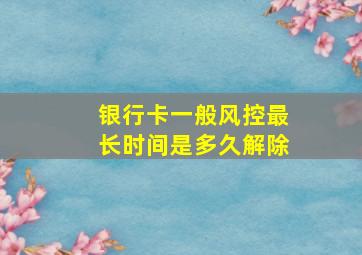 银行卡一般风控最长时间是多久解除