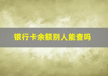 银行卡余额别人能查吗