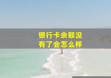 银行卡余额没有了会怎么样