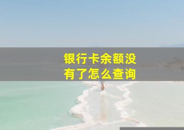 银行卡余额没有了怎么查询