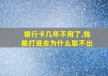 银行卡几年不用了,钱能打进去为什么取不出