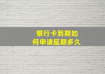 银行卡到期如何申请延期多久