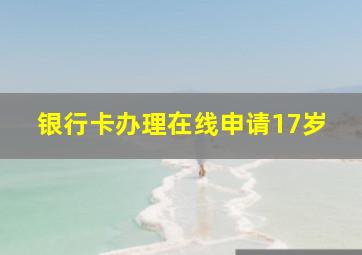 银行卡办理在线申请17岁