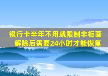 银行卡半年不用就限制非柜面解除后需要24小时才能恢复