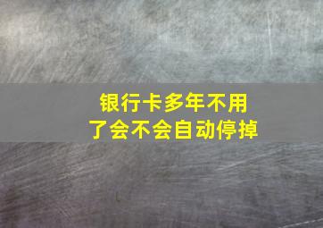 银行卡多年不用了会不会自动停掉