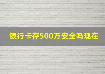 银行卡存500万安全吗现在