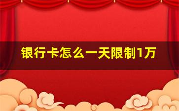 银行卡怎么一天限制1万