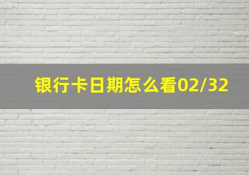 银行卡日期怎么看02/32