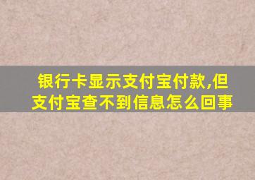 银行卡显示支付宝付款,但支付宝查不到信息怎么回事