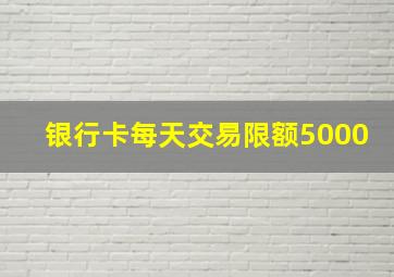 银行卡每天交易限额5000