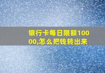 银行卡每日限额10000,怎么把钱转出来