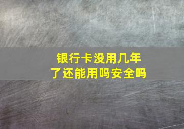 银行卡没用几年了还能用吗安全吗