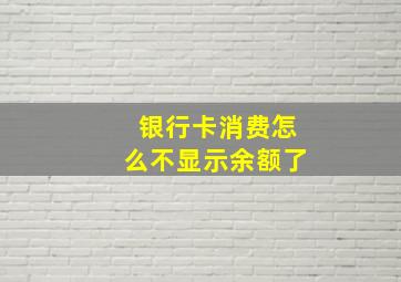 银行卡消费怎么不显示余额了