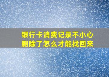 银行卡消费记录不小心删除了怎么才能找回来