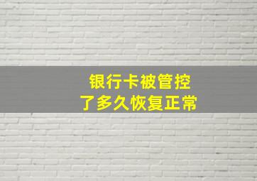 银行卡被管控了多久恢复正常