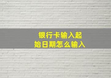 银行卡输入起始日期怎么输入