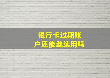 银行卡过期账户还能继续用吗