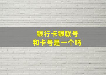 银行卡银联号和卡号是一个吗