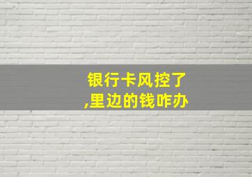 银行卡风控了,里边的钱咋办