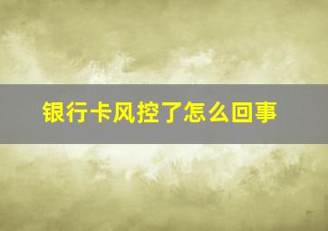 银行卡风控了怎么回事