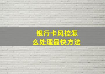 银行卡风控怎么处理最快方法