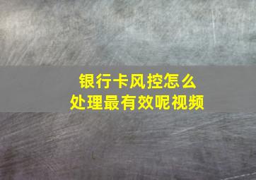 银行卡风控怎么处理最有效呢视频