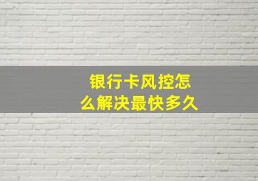 银行卡风控怎么解决最快多久