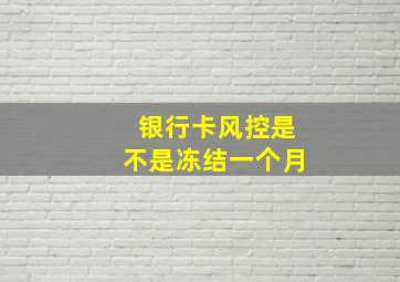 银行卡风控是不是冻结一个月