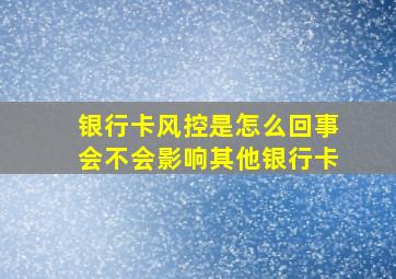 银行卡风控是怎么回事会不会影响其他银行卡