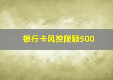 银行卡风控限额500