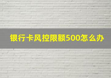 银行卡风控限额500怎么办