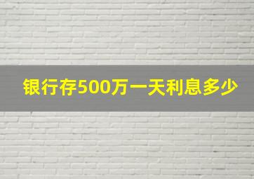 银行存500万一天利息多少