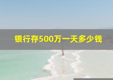 银行存500万一天多少钱