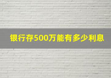 银行存500万能有多少利息