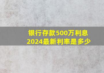 银行存款500万利息2024最新利率是多少