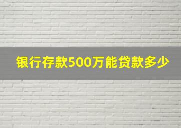 银行存款500万能贷款多少