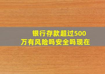 银行存款超过500万有风险吗安全吗现在