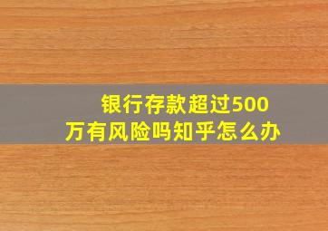 银行存款超过500万有风险吗知乎怎么办