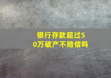 银行存款超过50万破产不赔偿吗