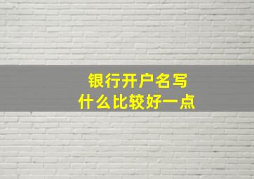 银行开户名写什么比较好一点