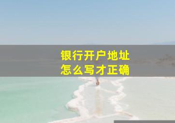 银行开户地址怎么写才正确