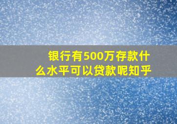 银行有500万存款什么水平可以贷款呢知乎