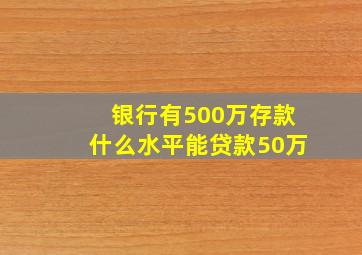 银行有500万存款什么水平能贷款50万