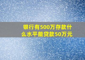 银行有500万存款什么水平能贷款50万元