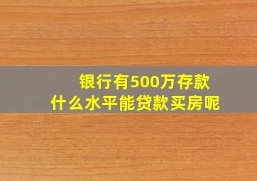 银行有500万存款什么水平能贷款买房呢