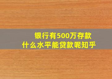 银行有500万存款什么水平能贷款呢知乎