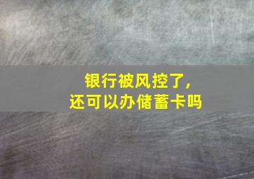 银行被风控了,还可以办储蓄卡吗